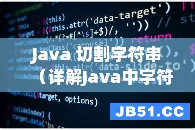 Java 切割字符串（详解Java中字符串的分割方法）