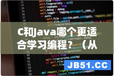 C和Java哪个更适合学习编程？（从就业难度应用等角度分析）