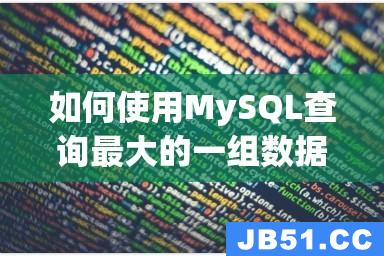 如何使用MySQL查询最大的一组数据