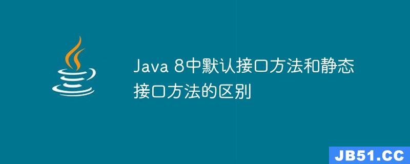 Java 8中默认接口方法和静态接口方法的区别