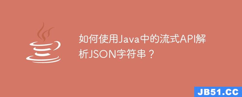 如何使用Java中的流式API解析JSON字符串？