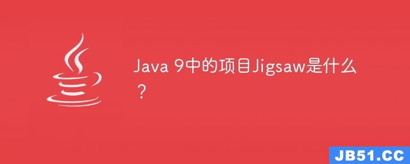 Java 9中的项目Jigsaw是什么？