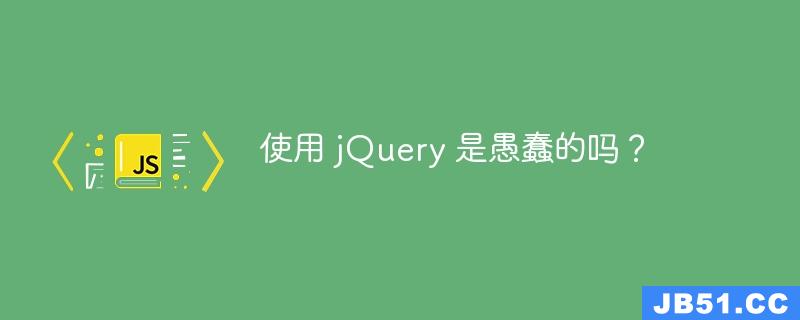 使用 jQuery 是愚蠢的吗？