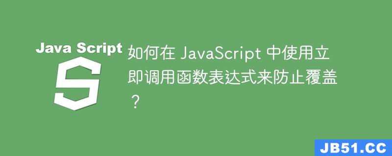 如何在 JavaScript 中使用立即调用函数表达式来防止覆盖？