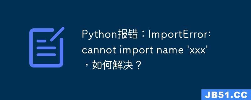 Python报错：ImportError: cannot import name \'xxx\'，如何解决？