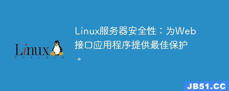 Linux服务器安全性：为Web接口应用程序提供最佳保护。