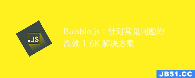 Bubble.js：针对常见问题的高效 1.6K 解决方案
