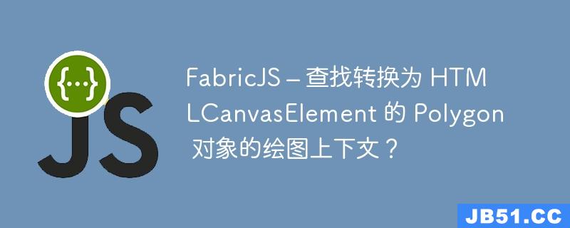 FabricJS – 查找转换为 HTMLCanvasElement 的 Polygon 对象的绘图上下文？