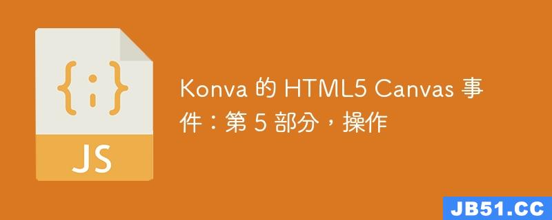 Konva 的 HTML5 Canvas 事件：第 5 部分，操作