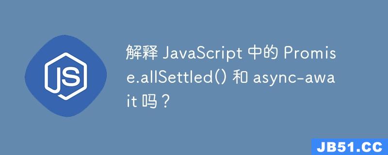 解释 JavaScript 中的 Promise.allSettled() 和 async-await 吗？