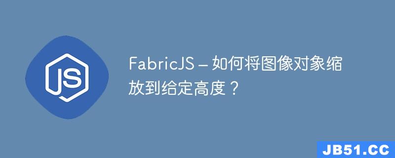 FabricJS – 如何将图像对象缩放到给定高度？