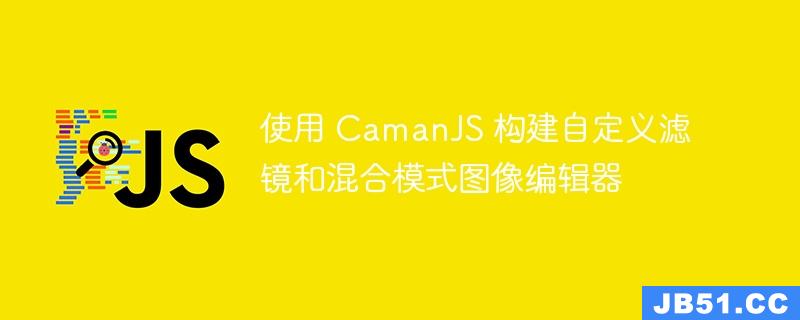 使用 CamanJS 构建自定义滤镜和混合模式图像编辑器