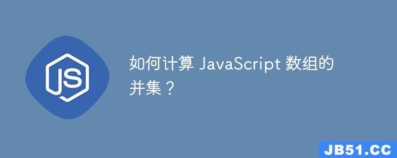 如何计算 JavaScript 数组的并集？