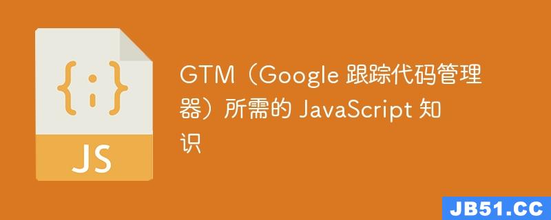 GTM（Google 跟踪代码管理器）所需的 JavaScript 知识