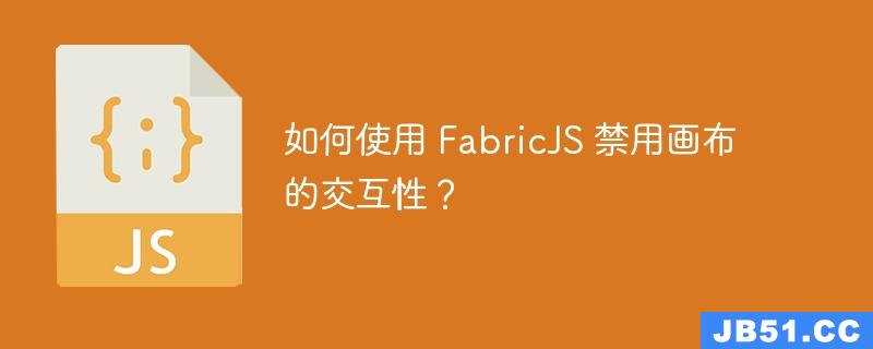 如何使用 FabricJS 禁用画布的交互性？