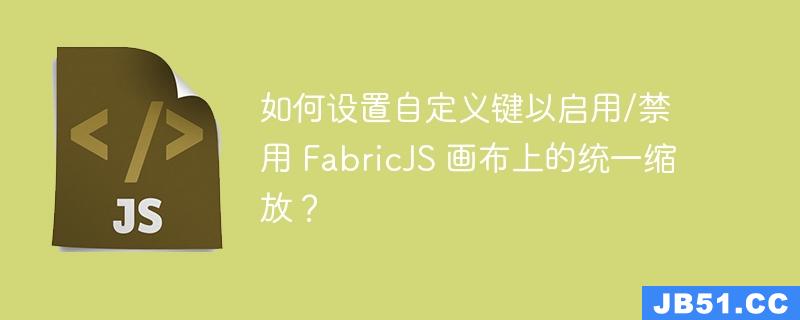 如何设置自定义键以启用/禁用 FabricJS 画布上的统一缩放？