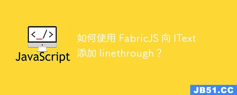 如何使用 FabricJS 向 IText 添加 linethrough？