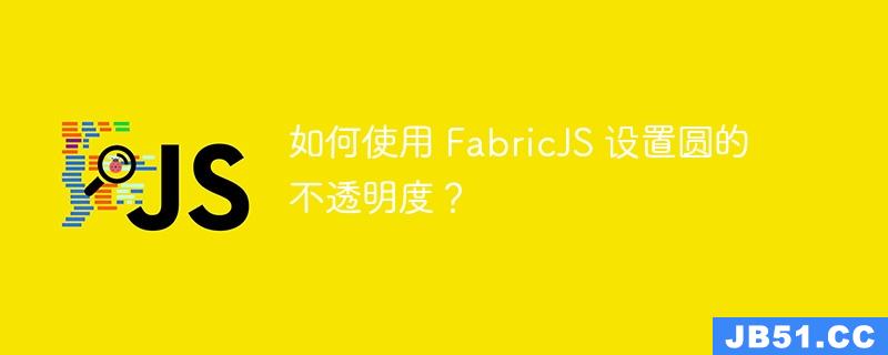 如何使用 FabricJS 设置圆的不透明度？