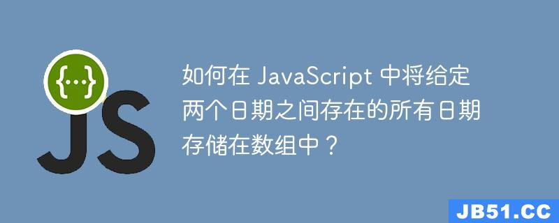 如何在 JavaScript 中将给定两个日期之间存在的所有日期存储在数组中？