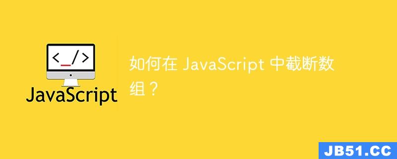 如何在 JavaScript 中截断数组？
