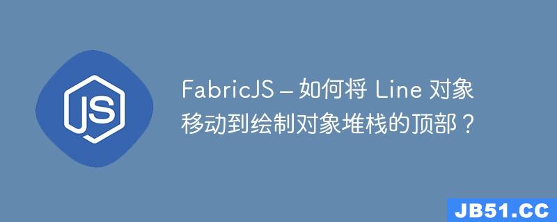 FabricJS – 如何将 Line 对象移动到绘制对象堆栈的顶部？