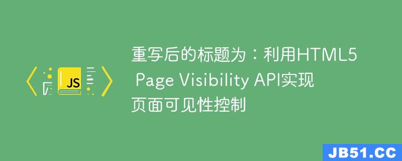重写后的标题为：利用HTML5 Page Visibility API实现页面可见性控制