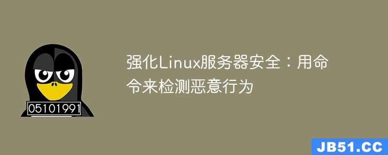 强化Linux服务器安全：用命令来检测恶意行为