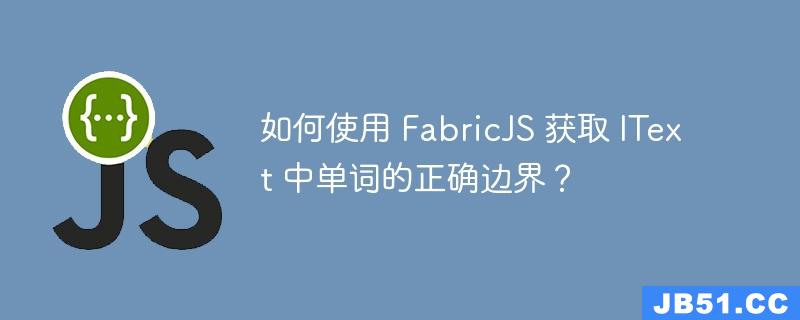 如何使用 FabricJS 获取 IText 中单词的正确边界？