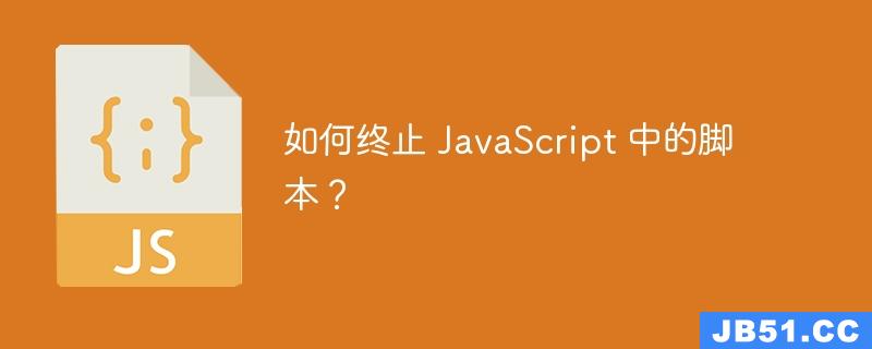 如何终止 JavaScript 中的脚本？
