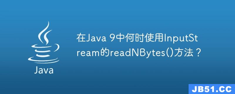 在Java 9中何时使用InputStream的readNBytes()方法？