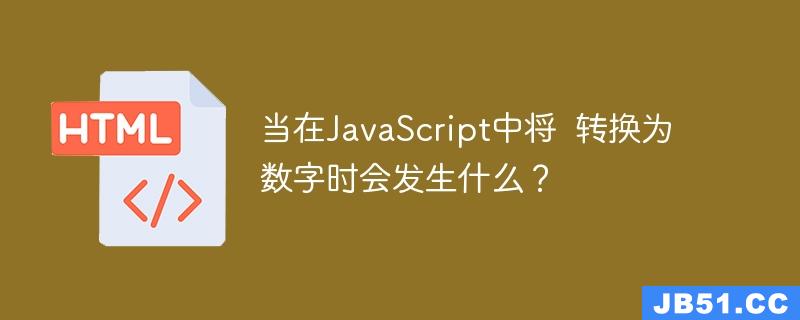 当在JavaScript中将  转换为数字时会发生什么？