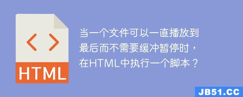 当一个文件可以一直播放到最后而不需要缓冲暂停时，在HTML中执行一个脚本？