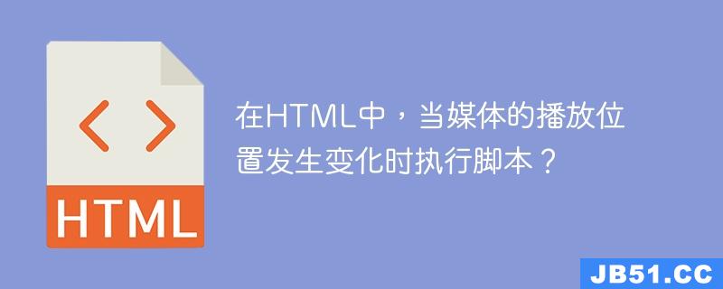 在HTML中，当媒体的播放位置发生变化时执行脚本？