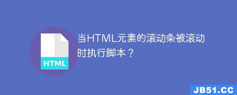 当HTML元素的滚动条被滚动时执行脚本？