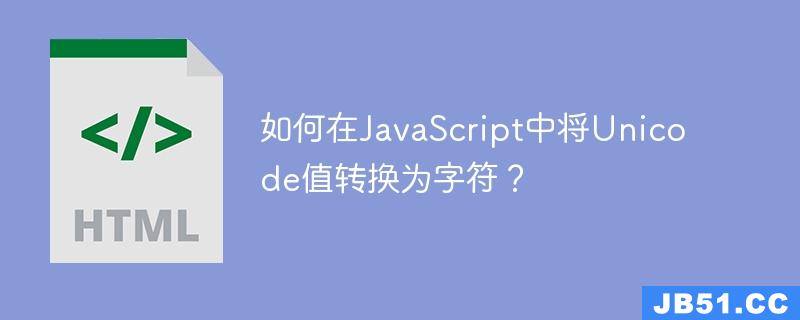 如何在JavaScript中将Unicode值转换为字符？